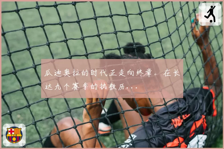 瓜迪奥拉的时代正走向终章。在长达九个赛季的执教历...