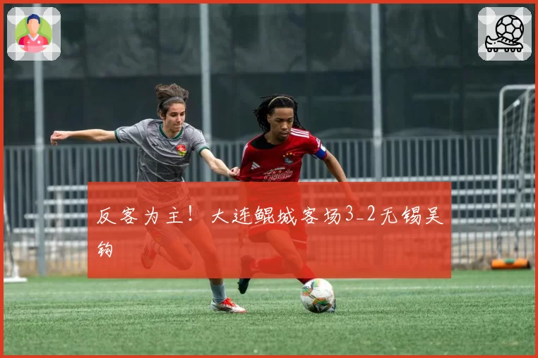 反客为主！大连鲲城客场3_2无锡吴钩