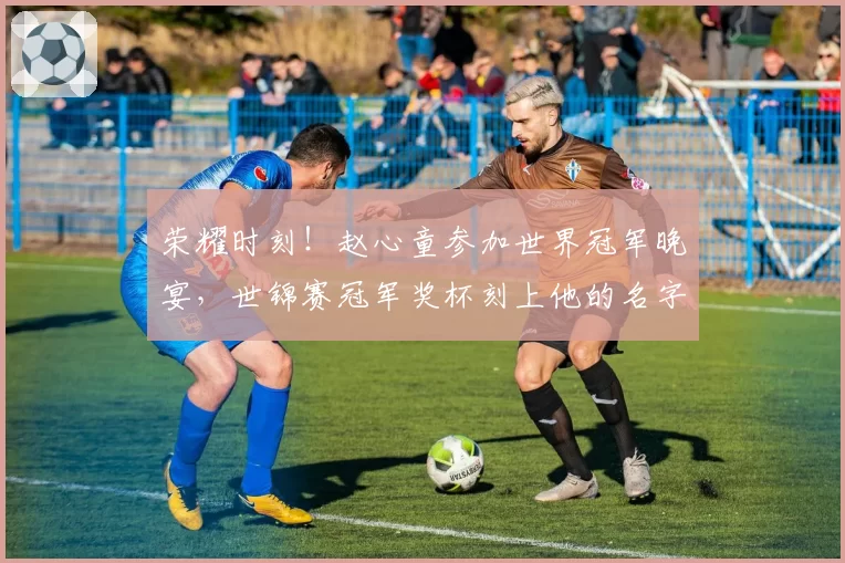 荣耀时刻！赵心童参加世界冠军晚宴，世锦赛冠军奖杯刻上他的名字