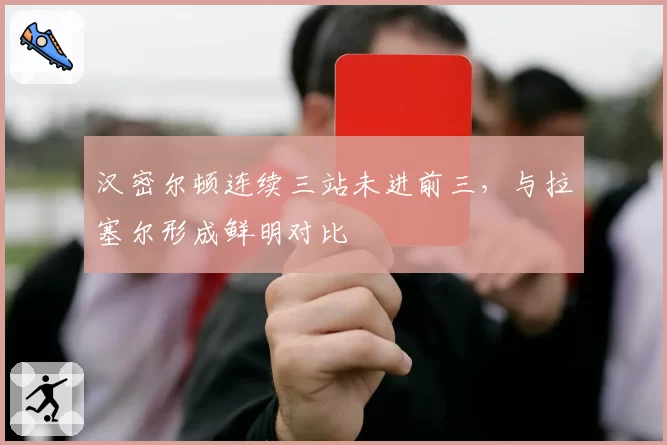 汉密尔顿连续三站未进前三,与拉塞尔形成鲜明对比