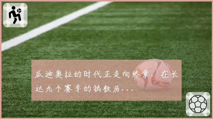 瓜迪奥拉的时代正走向终章。在长达九个赛季的执教历...