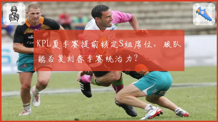 KPL夏季赛提前锁定S组席位，狼队能否复刻春季赛统治力？