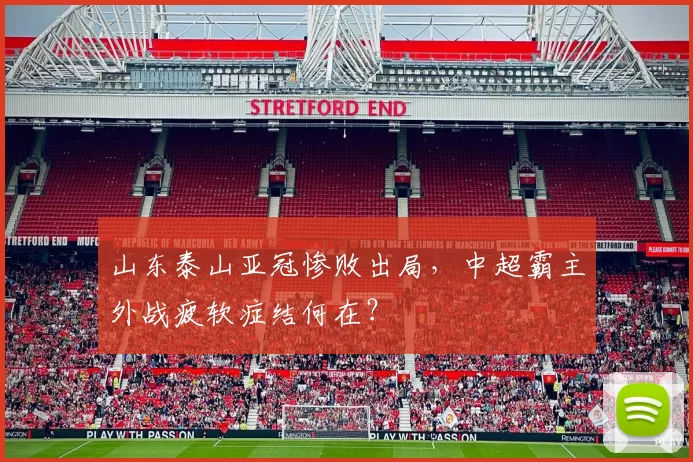 山东泰山亚冠惨败出局，中超霸主外战疲软症结何在？