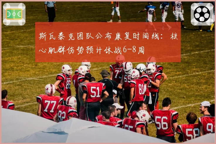 斯瓦泰克团队公布康复时间线:核心肌群伤势预计休战6-8周