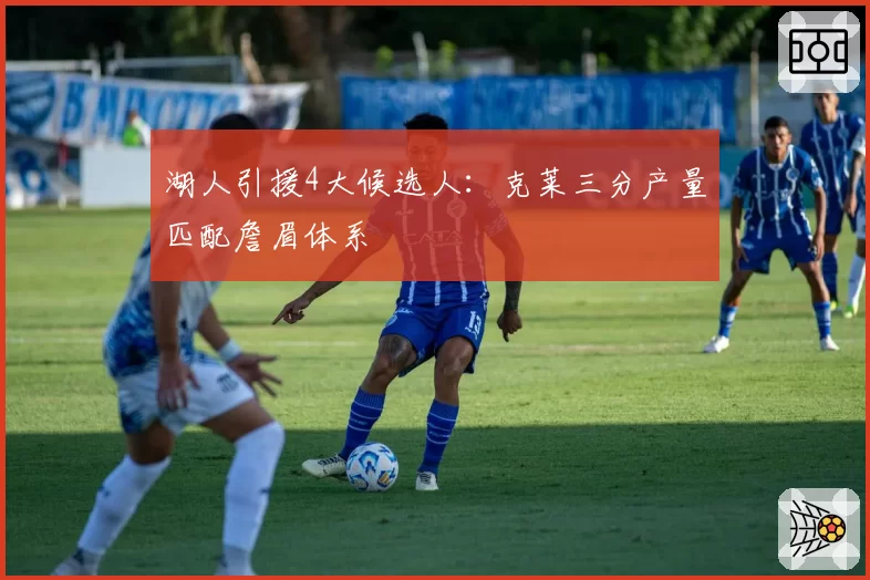 湖人引援4大候选人:克莱三分产量匹配詹眉体系