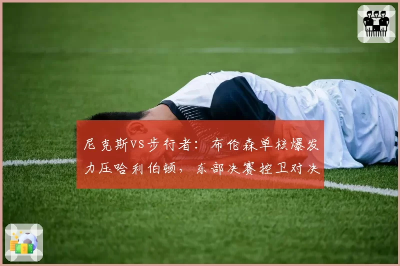 尼克斯vs步行者：布伦森单核爆发力压哈利伯顿，东部决赛控卫对决分高下