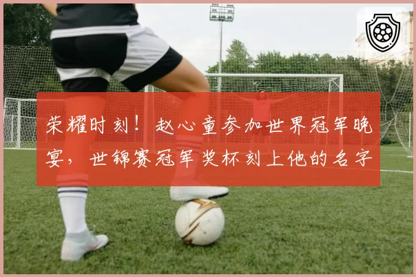 荣耀时刻！赵心童参加世界冠军晚宴，世锦赛冠军奖杯刻上他的名字
