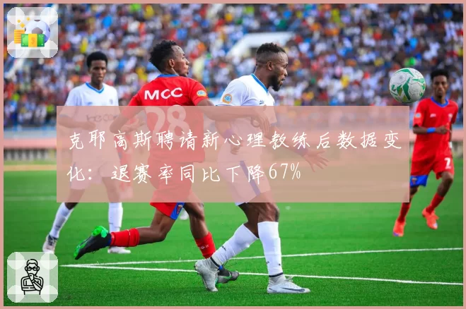 克耶高斯聘请新心理教练后数据变化：退赛率同比下降67%