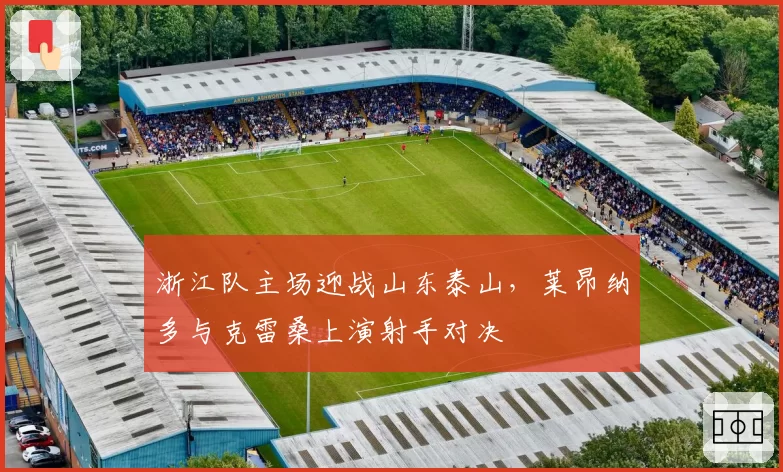 浙江队主场迎战山东泰山,莱昂纳多与克雷桑上演射手对决