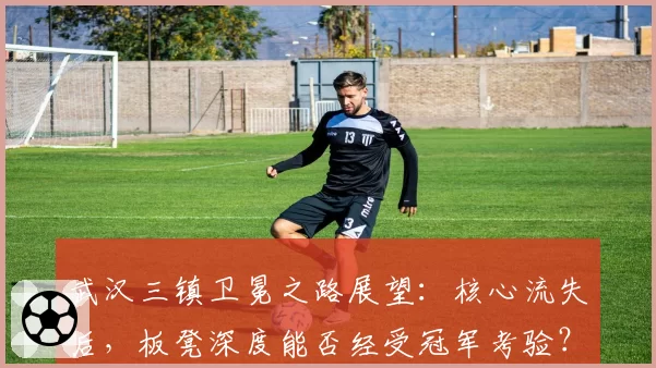 武汉三镇卫冕之路展望：核心流失后，板凳深度能否经受冠军考验？